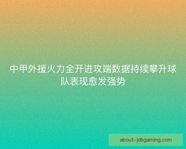 中甲外援火力全开进攻端数据持续攀升球队表现愈发强势
