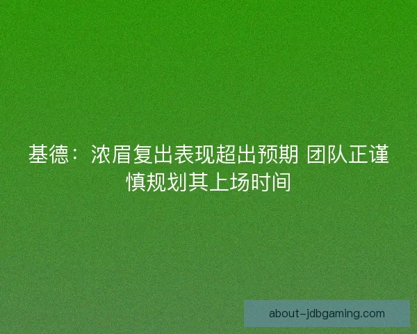 基德：浓眉复出表现超出预期 团队正谨慎规划其上场时间