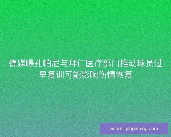 德媒曝孔帕尼与拜仁医疗部门推动球员过早复训可能影响伤情恢复
