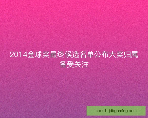 2014金球奖最终候选名单公布大奖归属备受关注