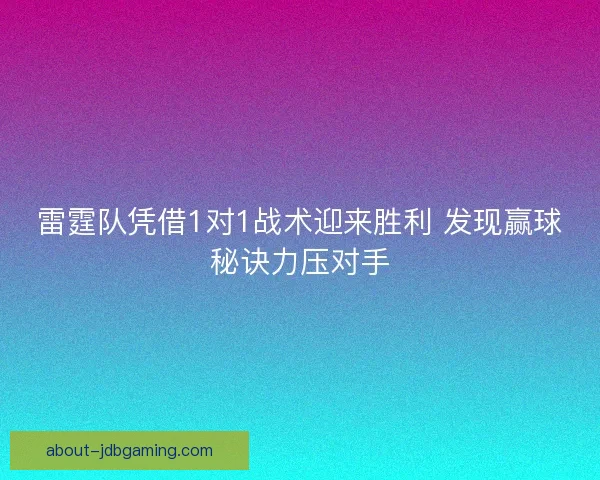 雷霆队凭借1对1战术迎来胜利 发现赢球秘诀力压对手 雷霆队凭借1对1战术迎来胜利 发现赢球秘诀力压对手