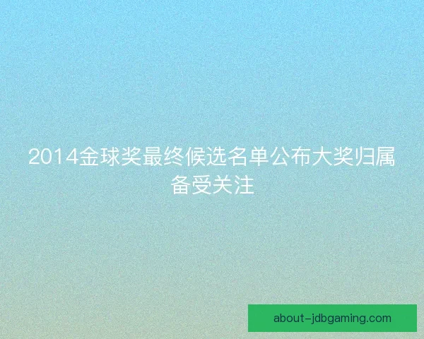 2014金球奖最终候选名单公布大奖归属备受关注