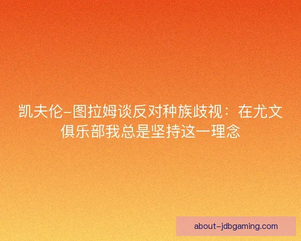 凯夫伦-图拉姆谈反对种族歧视:在尤文俱乐部我总是坚持这一理念 凯夫伦-图拉姆谈反对种族歧视:在尤文俱乐部我总是坚持这一理念