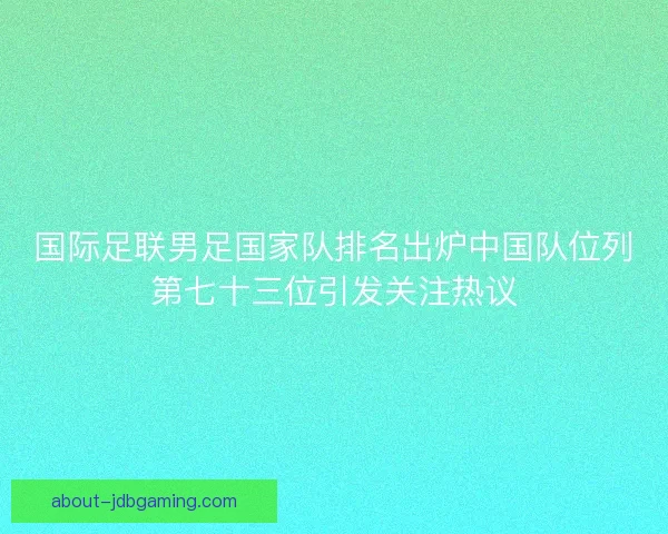 国际足联男足国家队排名出炉中国队位列第七十三位引发关注热议
